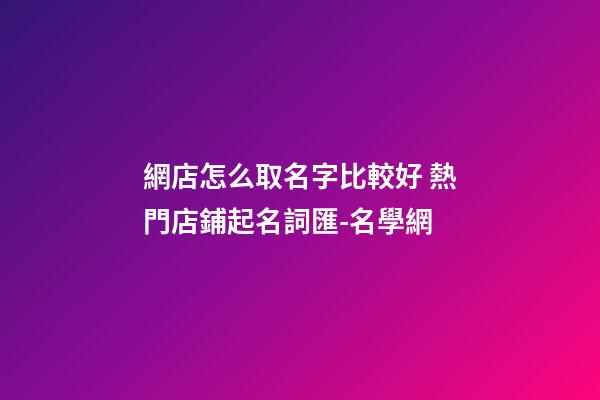 網店怎么取名字比較好 熱門店鋪起名詞匯-名學網-第1張-店鋪起名-玄機派
